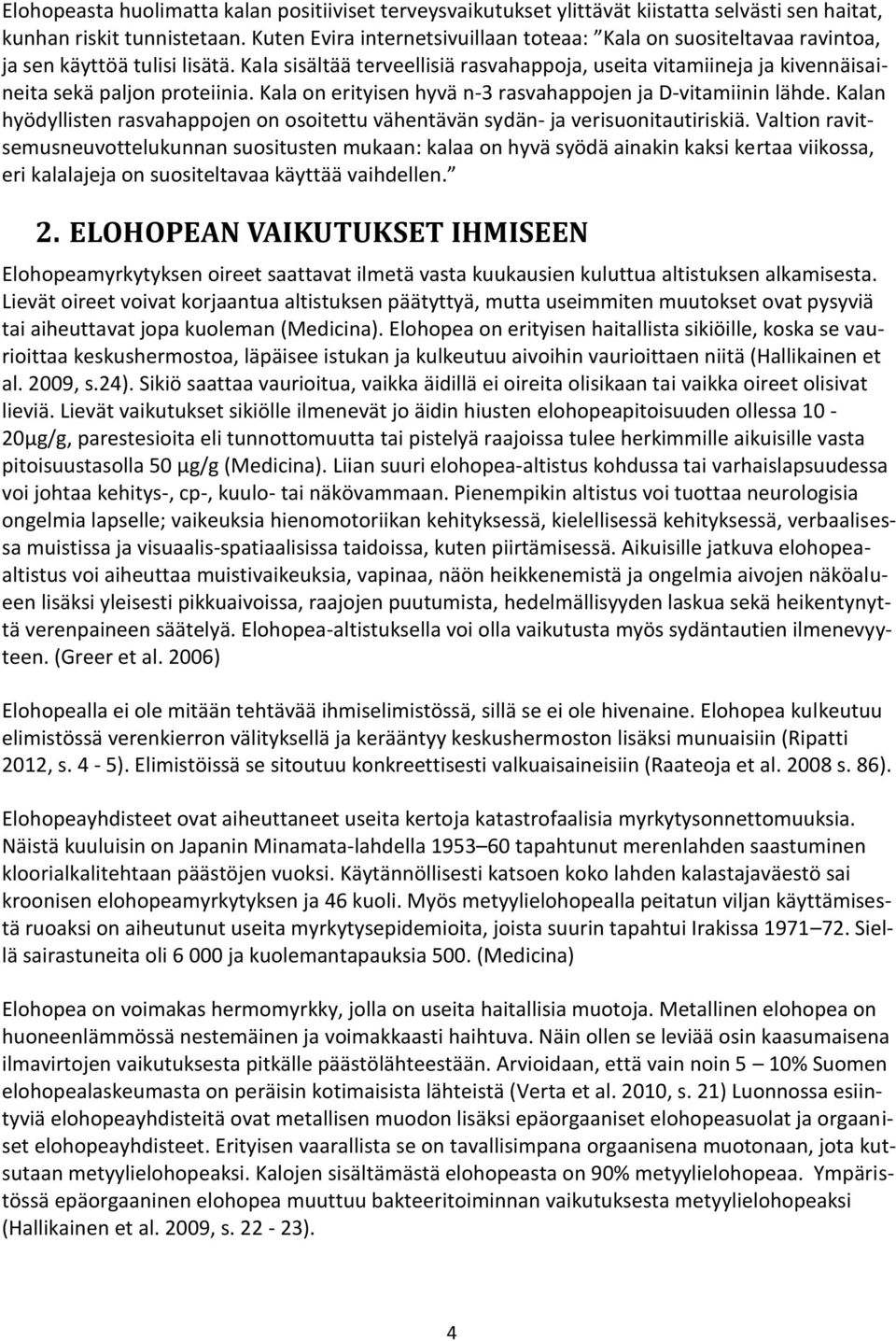 Kala sisältää terveellisiä rasvahappoja, useita vitamiineja ja kivennäisaineita sekä paljon proteiinia. Kala on erityisen hyvä n-3 rasvahappojen ja D-vitamiinin lähde.