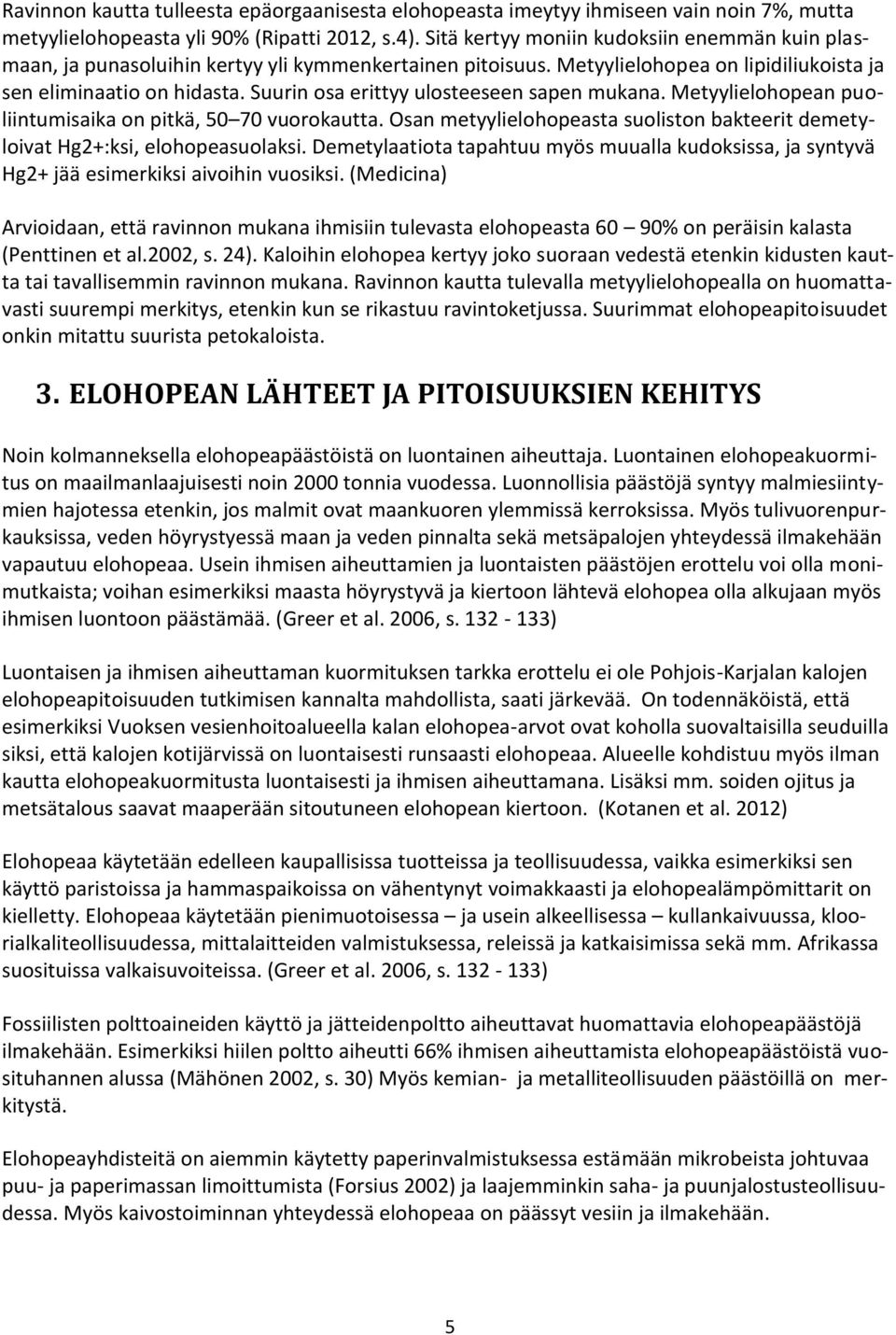 Suurin osa erittyy ulosteeseen sapen mukana. Metyylielohopean puoliintumisaika on pitkä, 50 70 vuorokautta. Osan metyylielohopeasta suoliston bakteerit demetyloivat Hg2+:ksi, elohopeasuolaksi.