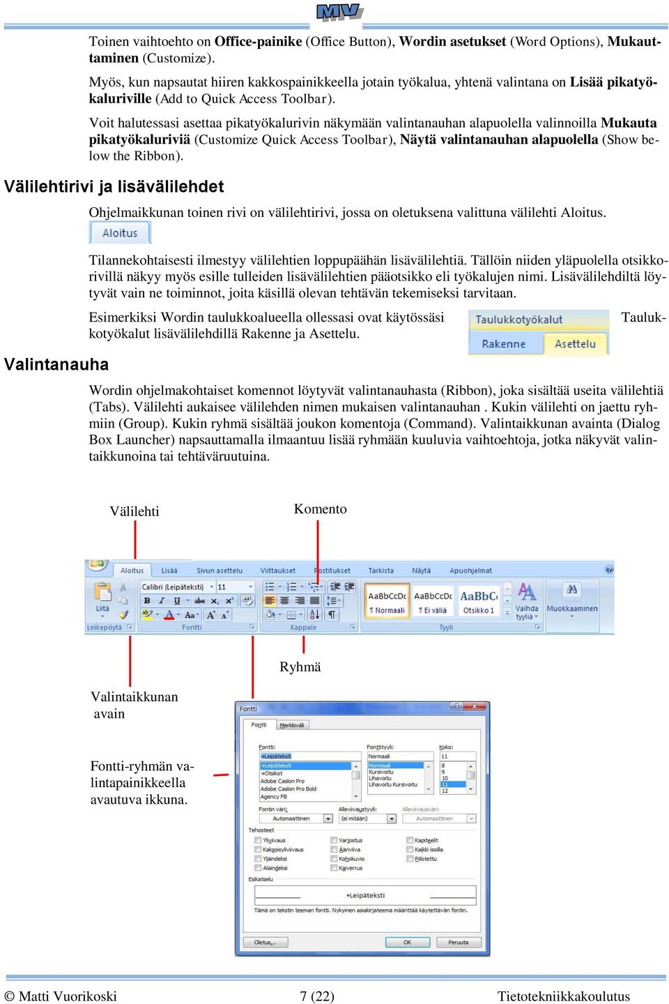 Voit halutessasi asettaa pikatyökalurivin näkymään valintanauhan alapuolella valinnoilla Mukauta pikatyökaluriviä (Customize Quick Access Toolbar), Näytä valintanauhan alapuolella (Show below the