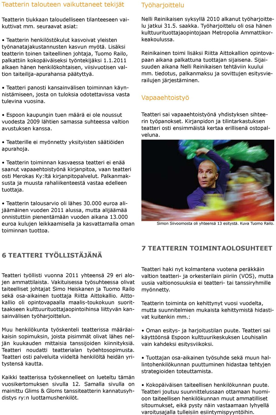 Lisäksi teatterin toinen taiteellinen johtaja, Tuomo Railo, palkattiin kokopäiväiseksi työntekijäksi 1.1.2011 alkaen hänen henkilökohtaisen, viisivuotisen valtion taiteilija-apurahansa päätyttyä.