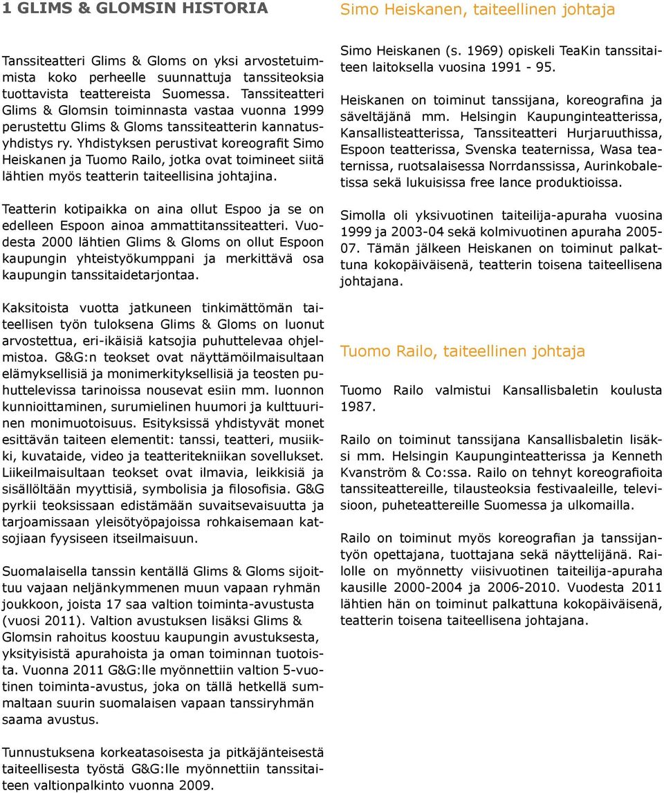 Yhdistyksen perustivat koreografit Simo Heiskanen ja Tuomo Railo, jotka ovat toimineet siitä lähtien myös teatterin taiteellisina johtajina.