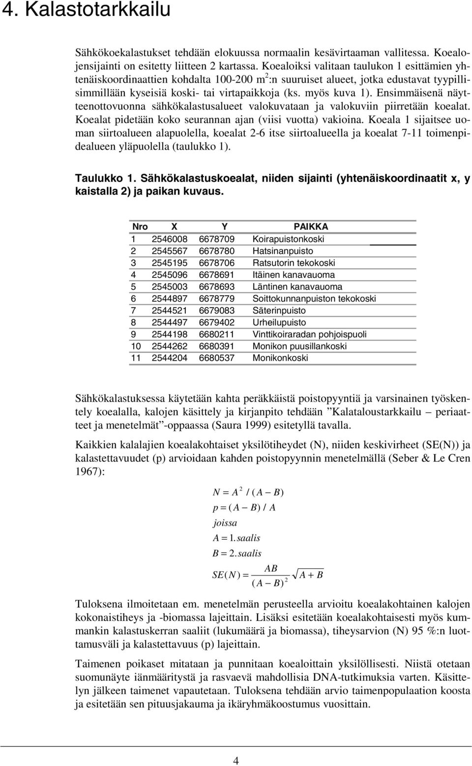 Ensimmäisenä näytteenottovuonna sähkökalastusalueet valokuvataan ja valokuviin piirretään koealat. Koealat pidetään koko seurannan ajan (viisi vuotta) vakioina.