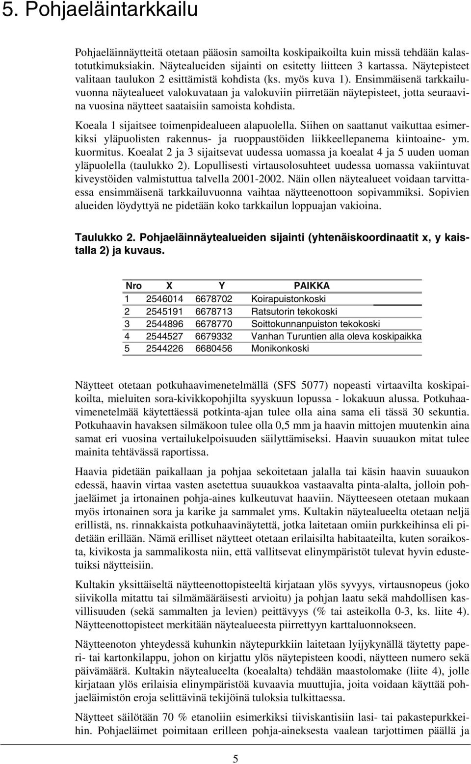 Ensimmäisenä tarkkailuvuonna näytealueet valokuvataan ja valokuviin piirretään näytepisteet, jotta seuraavina vuosina näytteet saataisiin samoista kohdista.