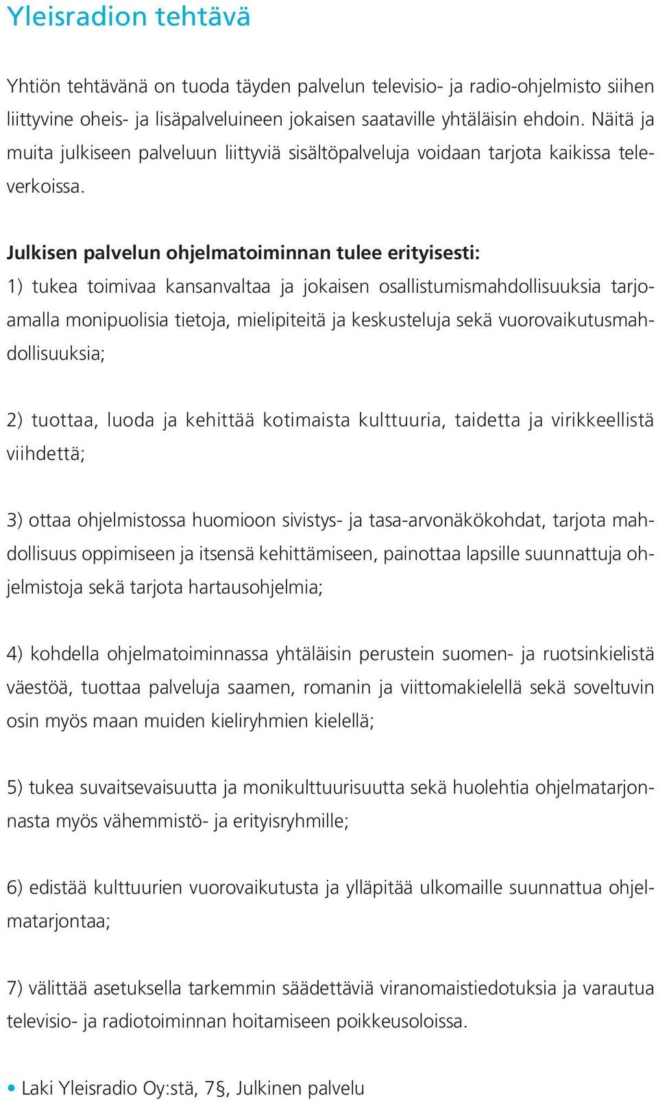 Julkisen palvelun ohjelmatoiminnan tulee erityisesti: 1) tukea toimivaa kansanvaltaa ja jokaisen osallistumismahdollisuuksia tarjoamalla monipuolisia tietoja, mielipiteitä ja keskusteluja sekä