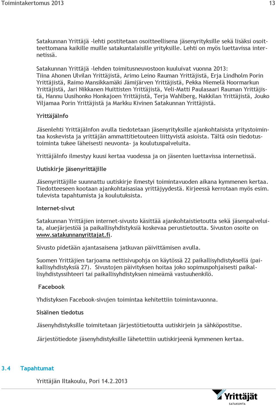 Satakunnan Yrittäjä -lehden toimitusneuvostoon kuuluivat vuonna 2013: Tiina Ahonen Ulvilan Yrittäjistä, Arimo Leino Rauman Yrittäjistä, Erja Lindholm Porin Yrittäjistä, Raimo Mansikkamäki Jämijärven