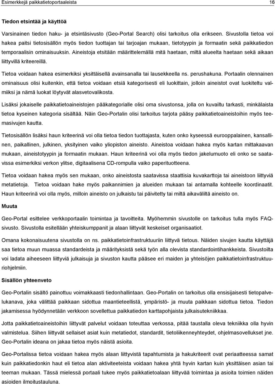 Aineistoja etsitään määrittelemällä mitä haetaan, miltä alueelta haetaan sekä aikaan liittyvillä kriteereillä. Tietoa voidaan hakea esimerkiksi yksittäisellä avainsanalla tai lausekkeella ns.