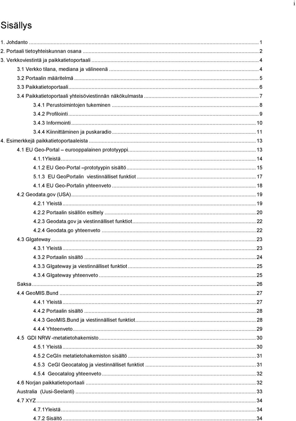 .. 11 4. Esimerkkejä paikkatietoportaaleista... 13 4.1 EU Geo-Portal eurooppalainen prototyyppi... 13 4.1.1Yleistä... 14 4.1.2 EU Geo-Portal prototyypin sisältö... 15 5.1.3 EU GeoPortalin viestinnälliset funktiot.