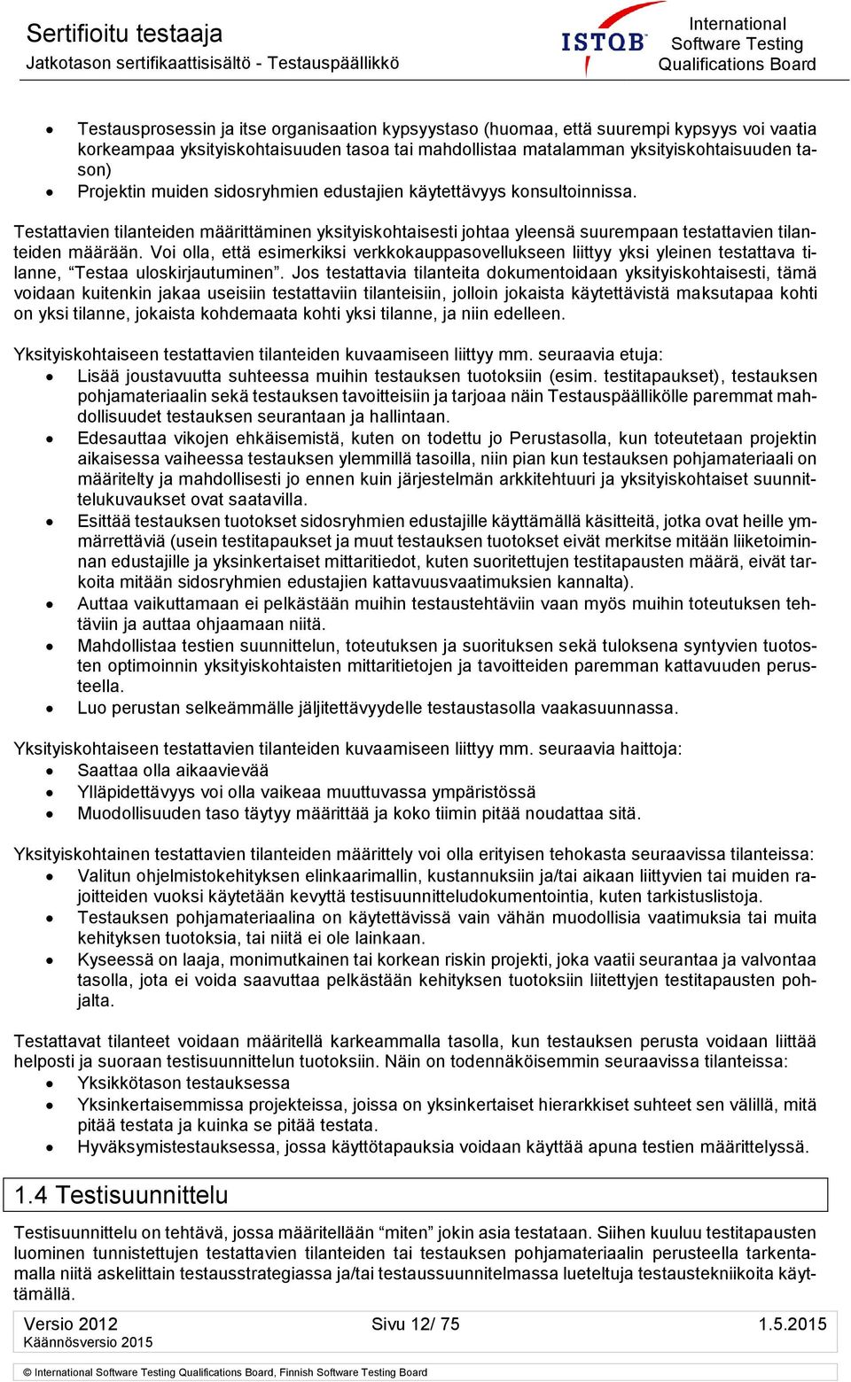 Voi olla, että esimerkiksi verkkokauppasovellukseen liittyy yksi yleinen testattava tilanne, Testaa uloskirjautuminen.