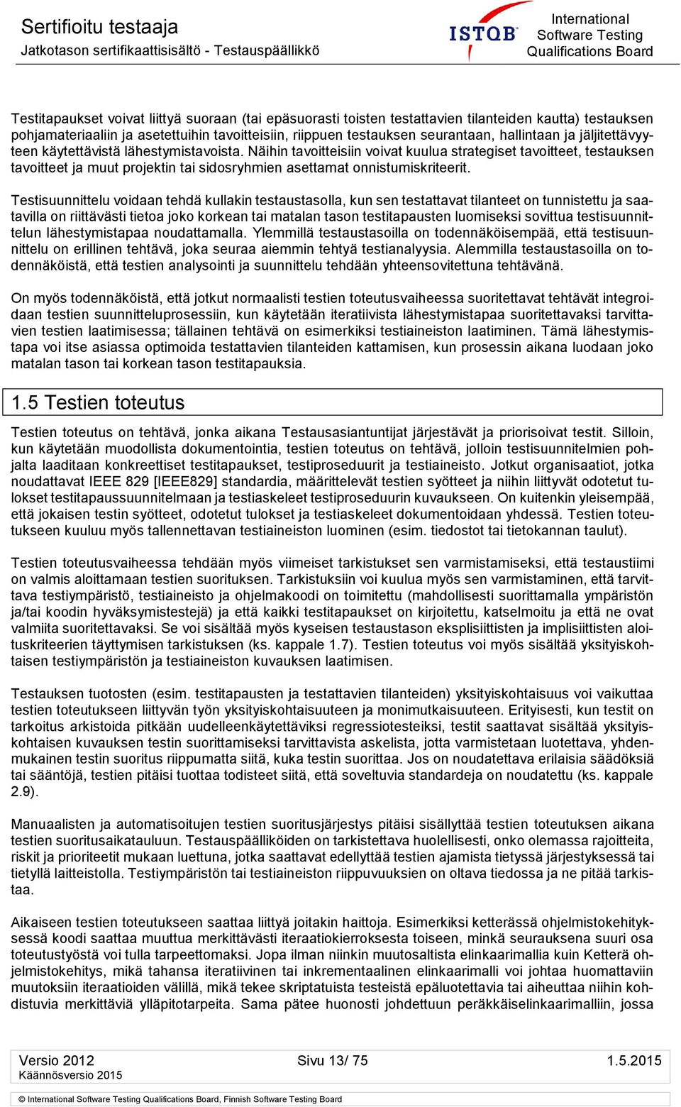 Näihin tavoitteisiin voivat kuulua strategiset tavoitteet, testauksen tavoitteet ja muut projektin tai sidosryhmien asettamat onnistumiskriteerit.
