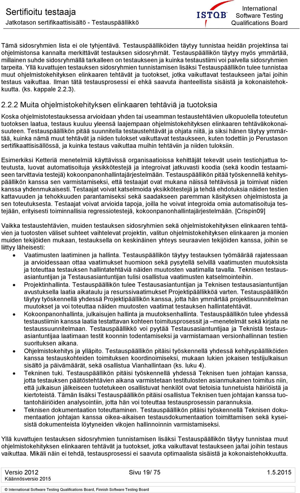 Yllä kuvattujen testauksen sidosryhmien tunnistamisen lisäksi Testauspäällikön tulee tunnistaa muut ohjelmistokehityksen elinkaaren tehtävät ja tuotokset, jotka vaikuttavat testaukseen ja/tai joihin