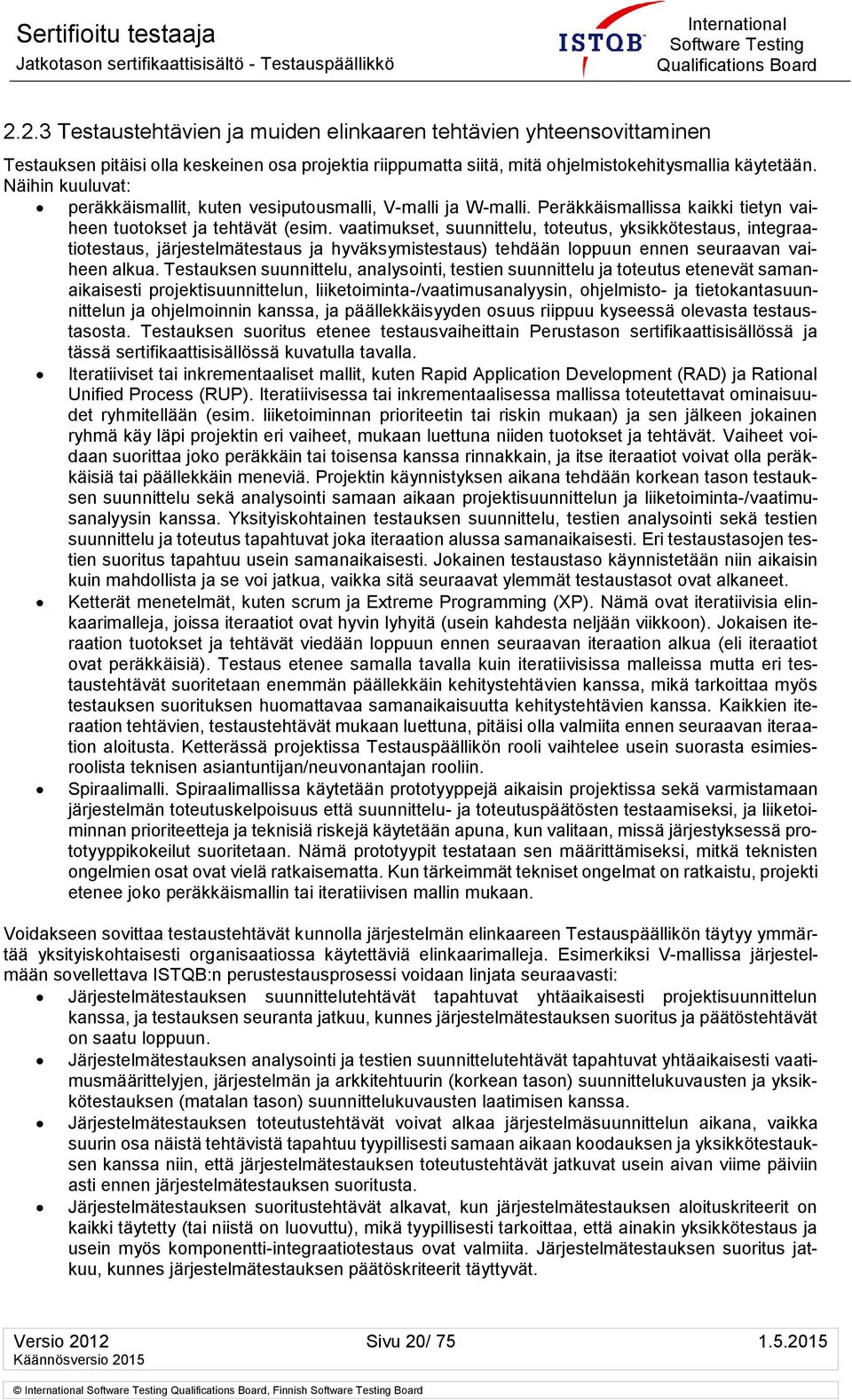 vaatimukset, suunnittelu, toteutus, yksikkötestaus, integraatiotestaus, järjestelmätestaus ja hyväksymistestaus) tehdään loppuun ennen seuraavan vaiheen alkua.