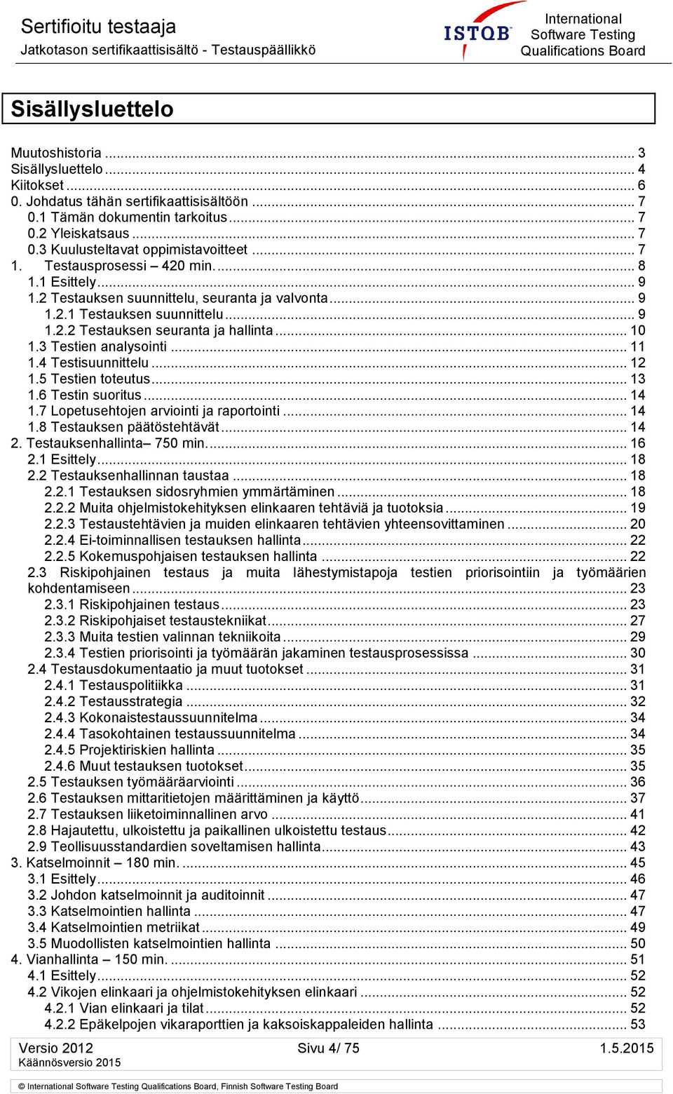 3 Testien analysointi... 11 1.4 Testisuunnittelu... 12 1.5 Testien toteutus... 13 1.6 Testin suoritus... 14 1.7 Lopetusehtojen arviointi ja raportointi... 14 1.8 Testauksen päätöstehtävät... 14 2.