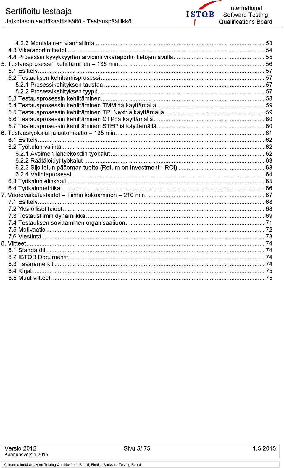 4 Testausprosessin kehittäminen TMMi:tä käyttämällä... 59 5.5 Testausprosessin kehittäminen TPI Next:iä käyttämällä... 59 5.6 Testausprosessin kehittäminen CTP:tä käyttämällä... 60 5.