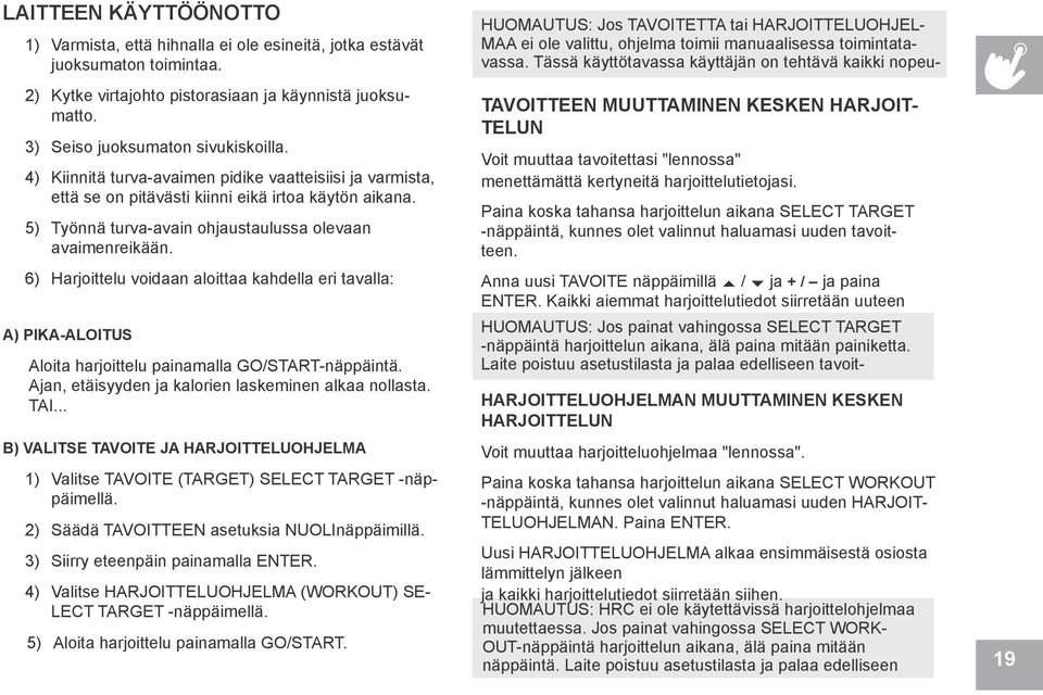 6) Harjoittelu voidaan aloittaa kahdella eri tavalla: A) PIKA-ALOITUS Aloita harjoittelu painamalla GO/START-näppäintä. Ajan, etäisyyden ja kalorien laskeminen alkaa nollasta. TAI.