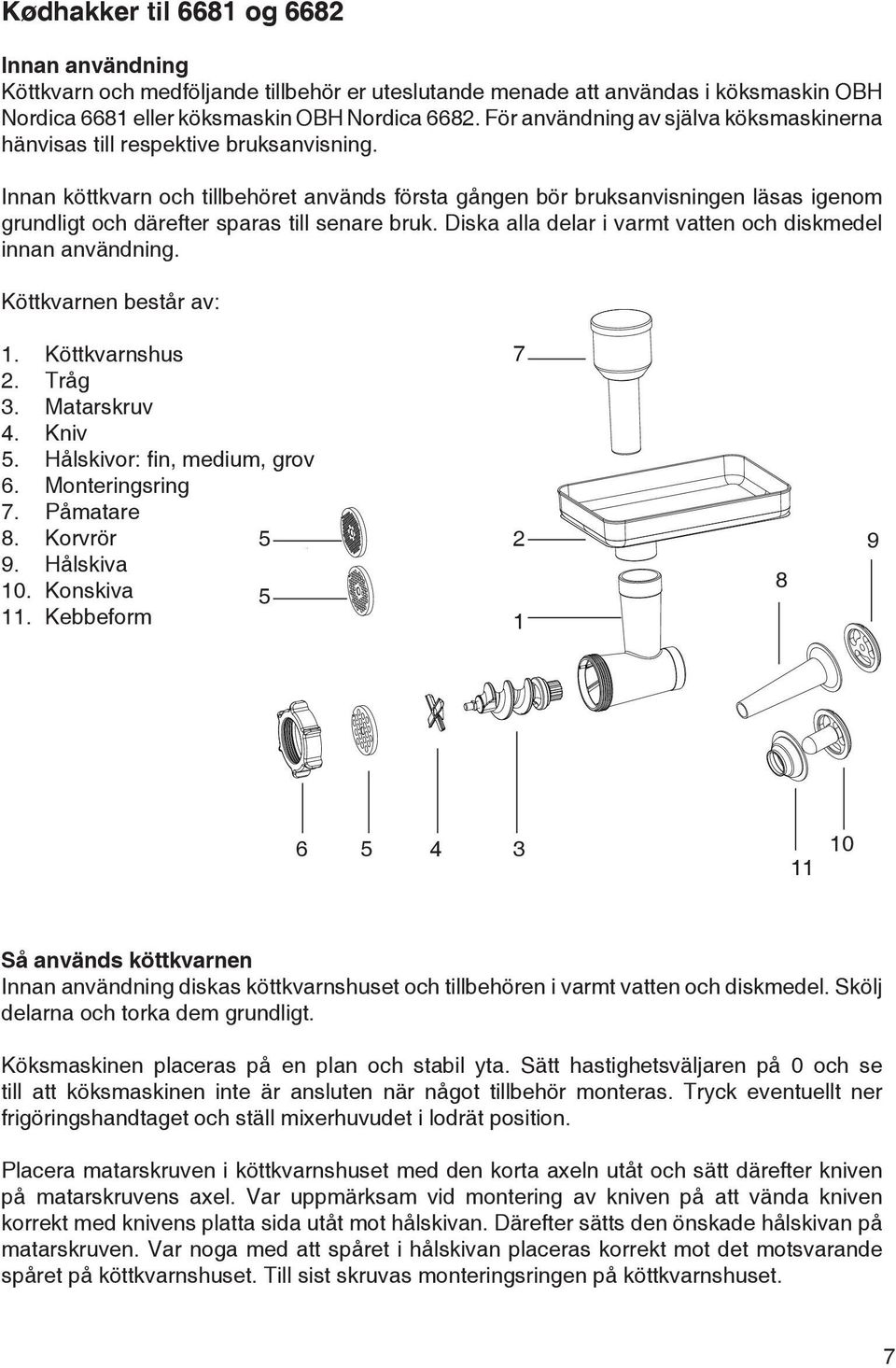 Innan köttkvarn och tillbehöret används första gången bör bruksanvisningen läsas igenom grundligt och därefter sparas till senare bruk. Diska alla delar i varmt vatten och diskmedel innan användning.