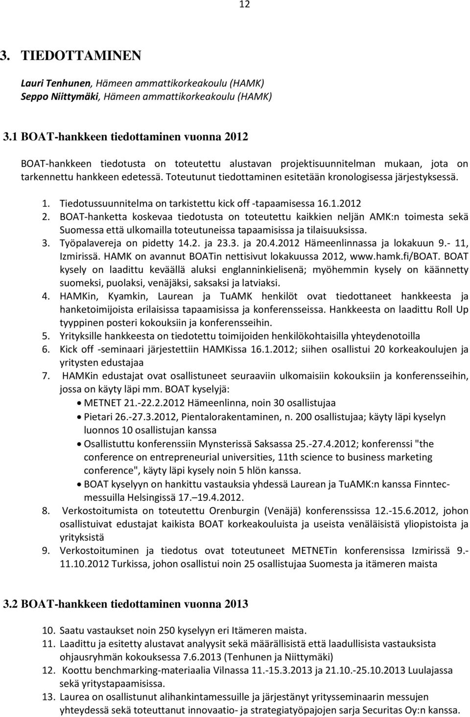 Toteutunut tiedottaminen esitetään kronologisessa järjestyksessä. 1. Tiedotussuunnitelma on tarkistettu kick off -tapaamisessa 16.1.2012 2.