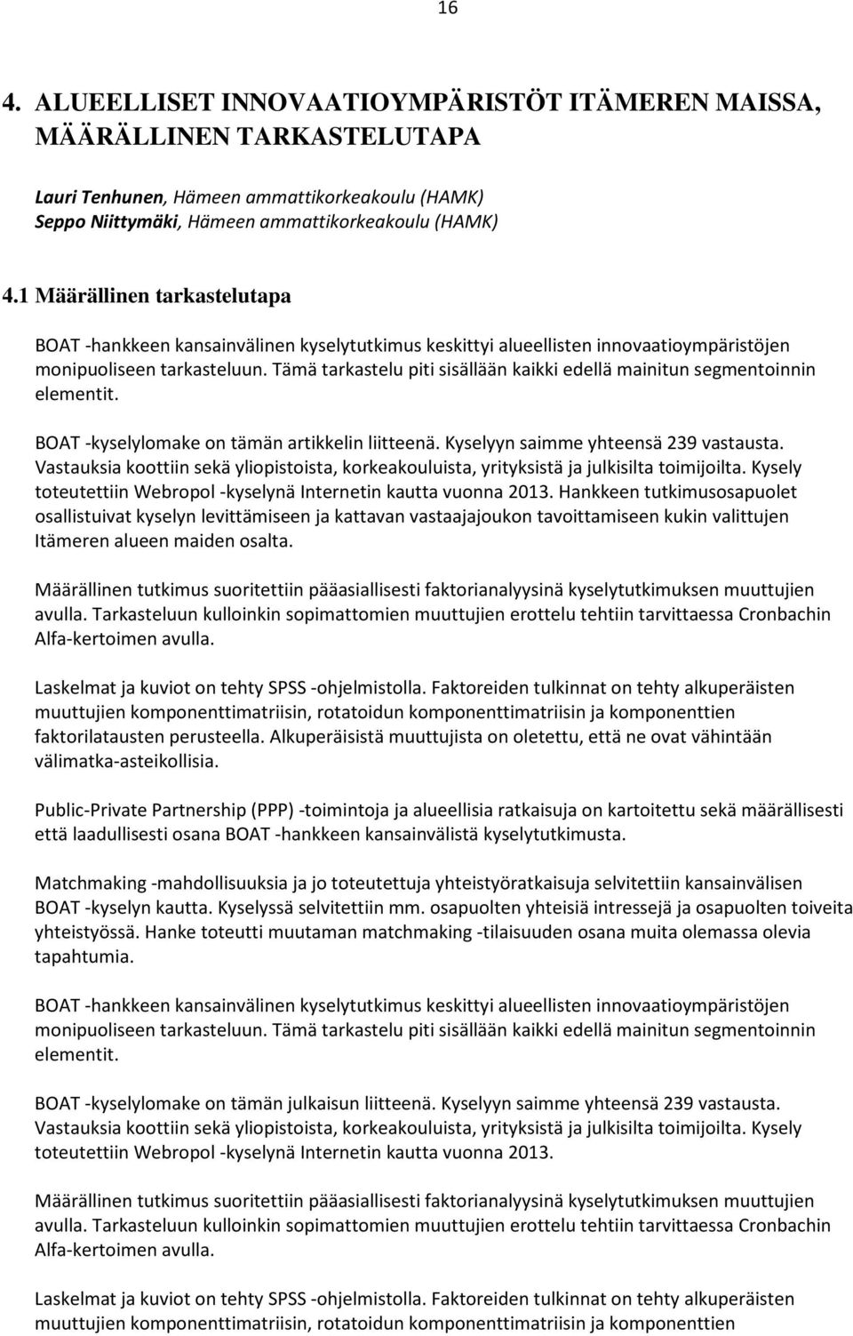 Tämä tarkastelu piti sisällään kaikki edellä mainitun segmentoinnin elementit. BOAT -kyselylomake on tämän artikkelin liitteenä. Kyselyyn saimme yhteensä 239 vastausta.