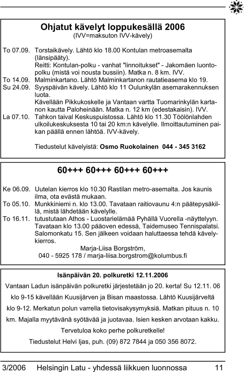 Lähtö klo 11 Oulunkylän asemarakennuksen luota. Kävellään Pikkukoskelle ja Vantaan vartta Tuomarinkylän kartanon kautta Paloheinään. Matka n. 12 km (edestakaisin). IVV. La 07.10.