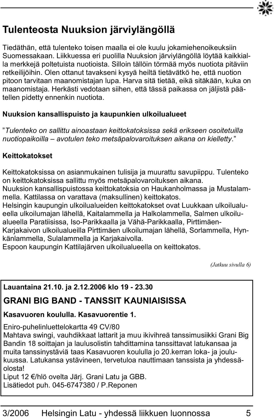 Olen ottanut tavakseni kysyä heiltä tietävätkö he, että nuotion pitoon tarvitaan maanomistajan lupa. Harva sitä tietää, eikä sitäkään, kuka on maanomistaja.