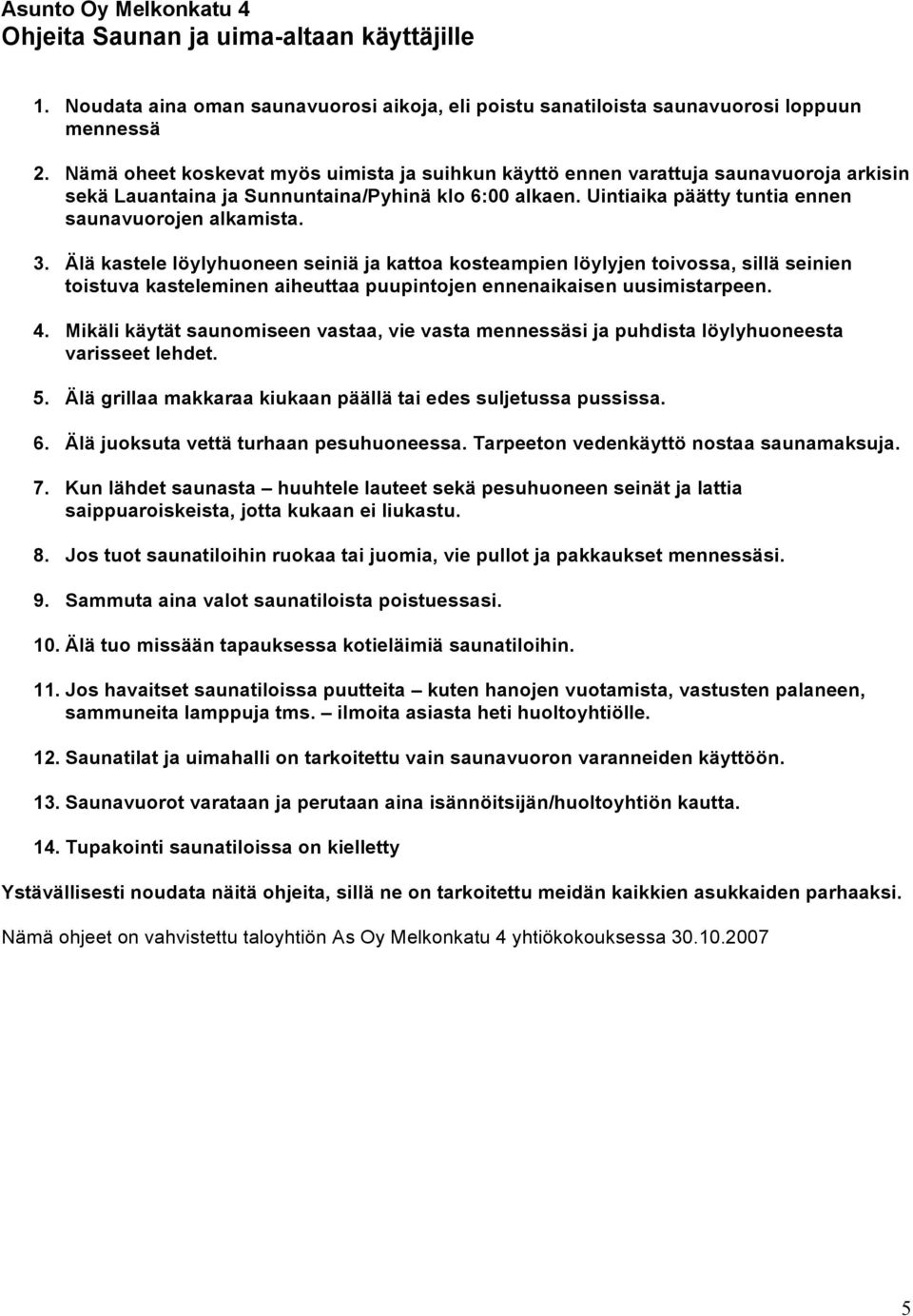 Älä kastele löylyhuoneen seiniä ja kattoa kosteampien löylyjen toivossa, sillä seinien toistuva kasteleminen aiheuttaa puupintojen ennenaikaisen uusimistarpeen. 4.