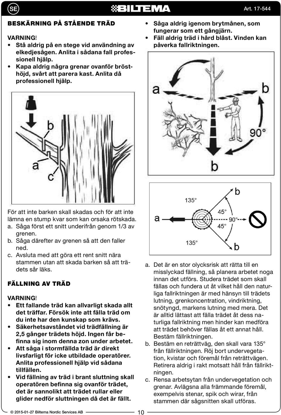 För att inte barken skall skadas och för att inte lämna en stump kvar som kan orsaka rötskada. a. Såga först ett snitt underifrån genom 1/3 av grenen. b. Såga därefter av grenen så att den faller ned.