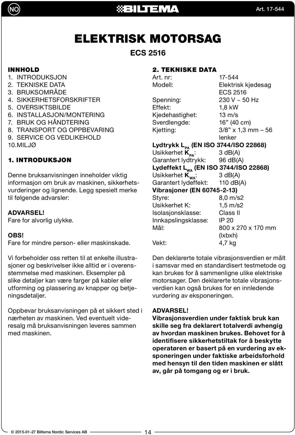 Legg spesielt merke til følgende advarsler: ADVARSEL! Fare for alvorlig ulykke. OBS! Fare for mindre person- eller maskinskade.