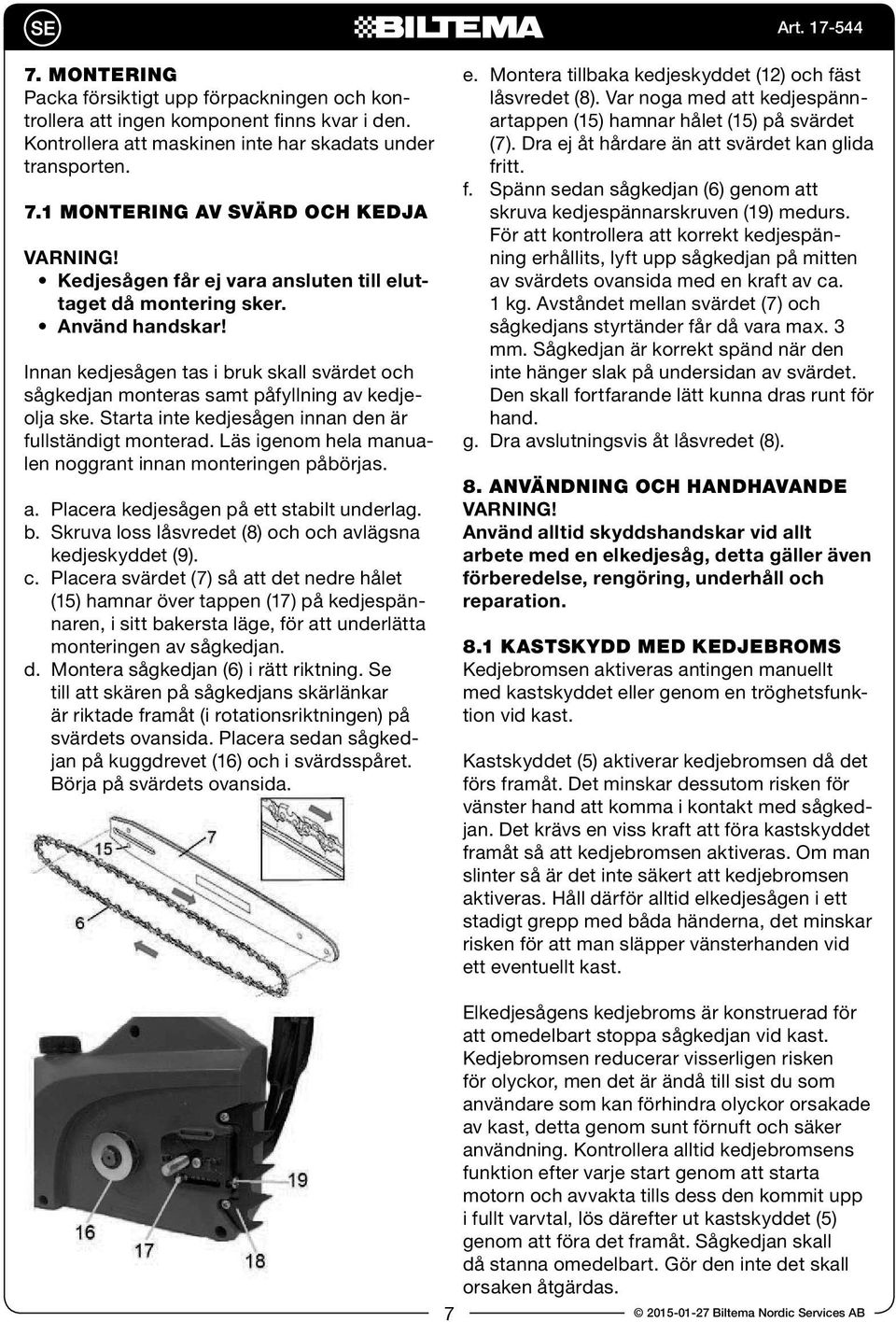 Innan kedjesågen tas i bruk skall svärdet och sågkedjan monteras samt påfyllning av kedjeolja ske. Starta inte kedjesågen innan den är fullständigt monterad.