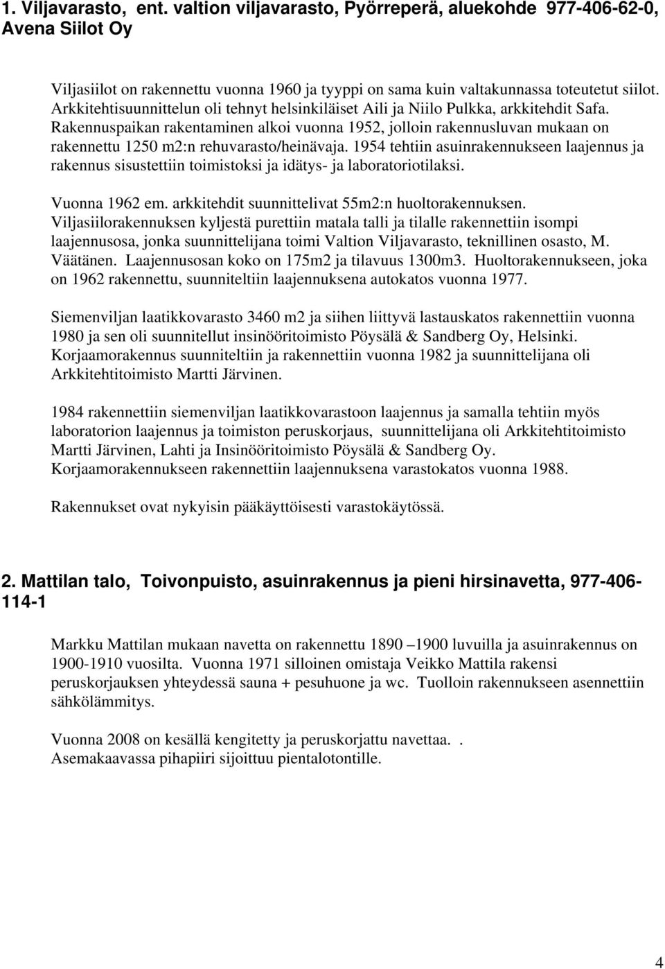 Rakennuspaikan rakentaminen alkoi vuonna 1952, jolloin rakennusluvan mukaan on rakennettu 1250 m2:n rehuvarasto/heinävaja.