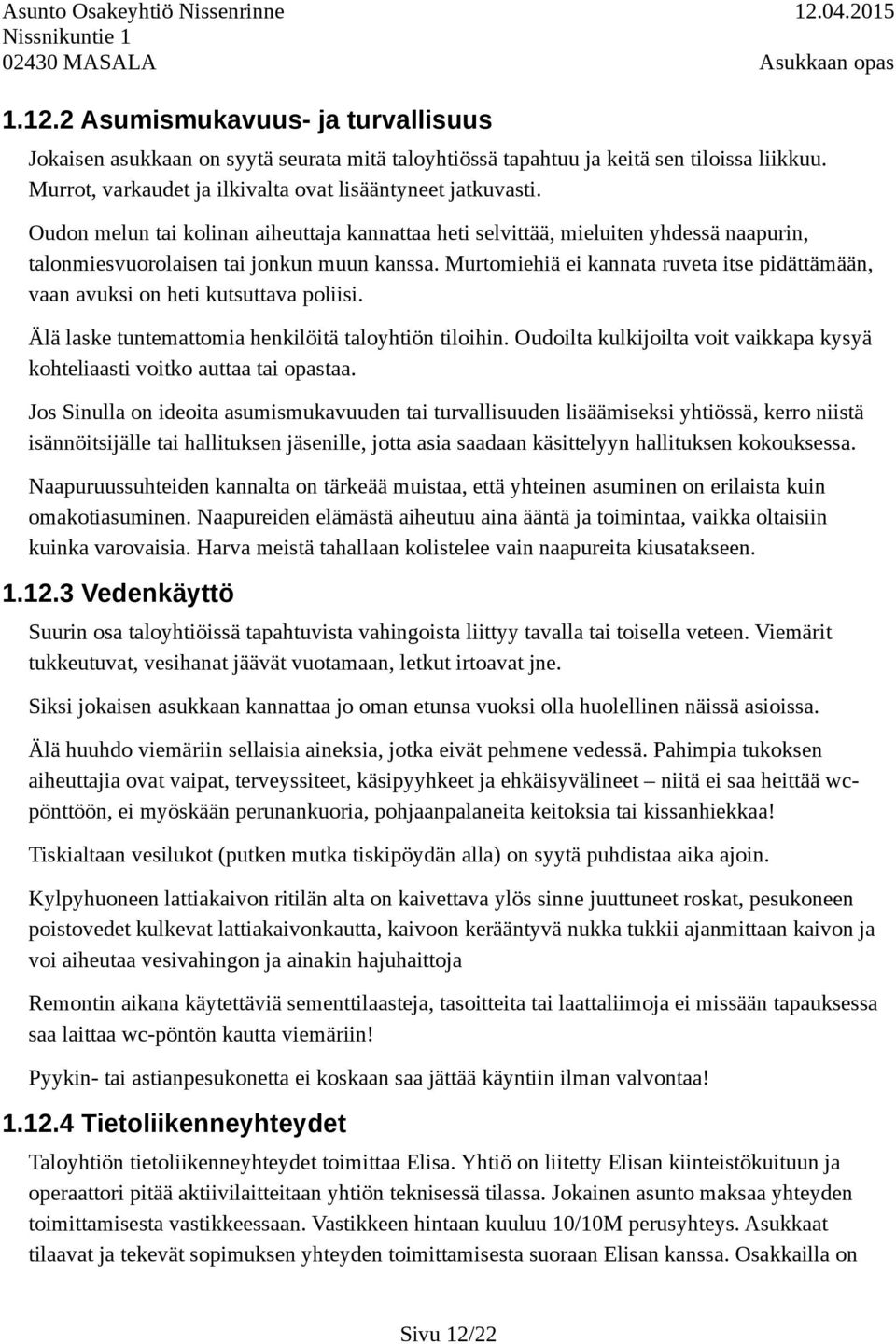 Murtomiehiä ei kannata ruveta itse pidättämään, vaan avuksi on heti kutsuttava poliisi. Älä laske tuntemattomia henkilöitä taloyhtiön tiloihin.