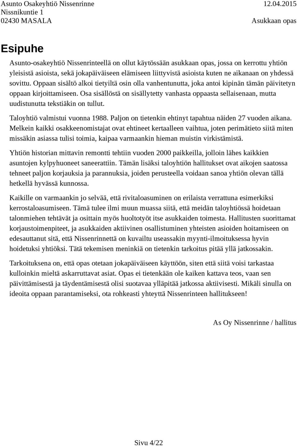 Osa sisällöstä on sisällytetty vanhasta oppaasta sellaisenaan, mutta uudistunutta tekstiäkin on tullut. Taloyhtiö valmistui vuonna 1988. Paljon on tietenkin ehtinyt tapahtua näiden 27 vuoden aikana.