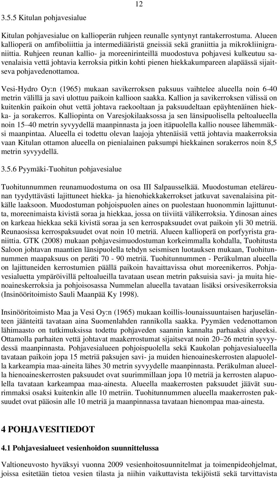 Ruhjeen reunan kallio- ja moreenirinteillä muodostuva pohjavesi kulkeutuu savenalaisia vettä johtavia kerroksia pitkin kohti pienen hiekkakumpareen alapäässä sijaitseva pohjavedenottamoa.