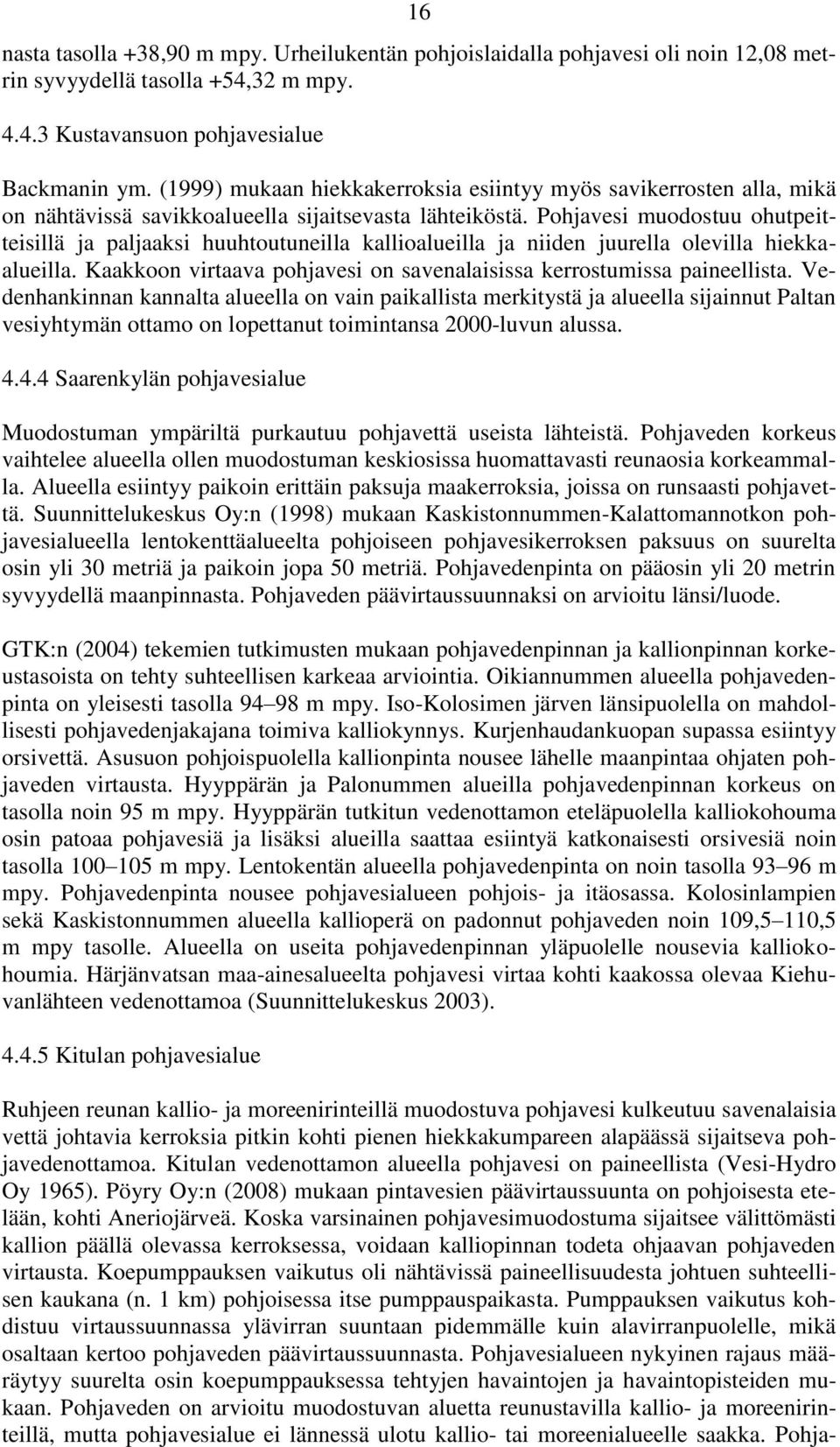 Pohjavesi muodostuu ohutpeitteisillä ja paljaaksi huuhtoutuneilla kallioalueilla ja niiden juurella olevilla hiekkaalueilla. Kaakkoon virtaava pohjavesi on savenalaisissa kerrostumissa paineellista.