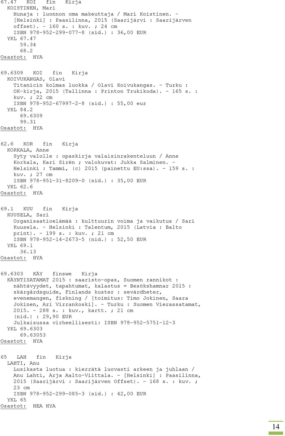 - Turku : OK-kirja, 2015 (Tallinna : Printon Trukikoda). - 165 s. : kuv. ; 22 cm ISBN 978-952-67997-2-8 (sid.) : 55,00 eur YKL 84.2 69.6309 99.31 62.