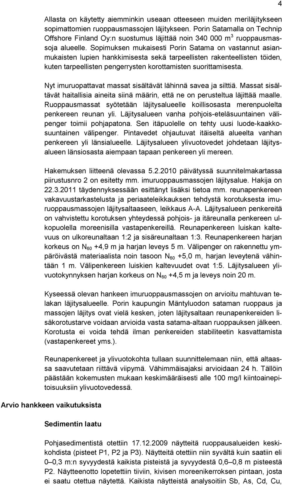 Sopimuksen mukaisesti Porin Satama on vastannut asianmukaisten lupien hankkimisesta sekä tarpeellisten rakenteellisten töiden, kuten tarpeellisten pengerrysten korottamisten suorittamisesta.