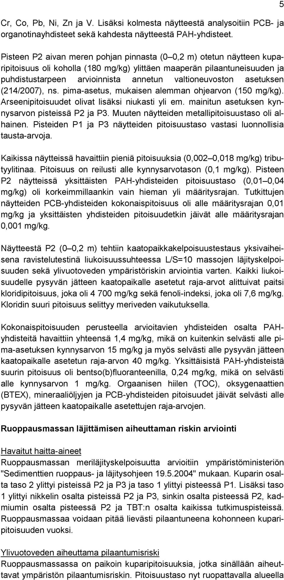 asetuksen (214/2007), ns. pima-asetus, mukaisen alemman ohjearvon (150 mg/kg). Arseenipitoisuudet olivat lisäksi niukasti yli em. mainitun asetuksen kynnysarvon pisteissä P2 ja P3.