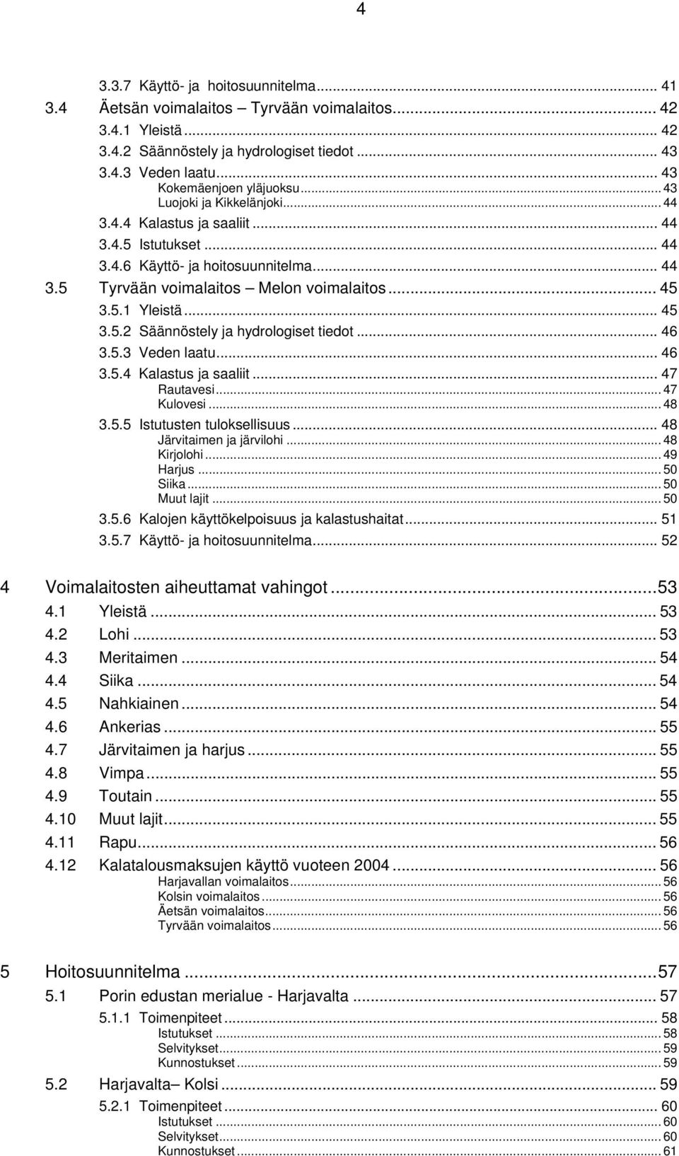 .. 45 3.5.1 Yleistä... 45 3.5.2 Säännöstely ja hydrologiset tiedot... 46 3.5.3 Veden laatu... 46 3.5.4 Kalastus ja saaliit... 47 Rautavesi... 47 Kulovesi... 48 3.5.5 Istutusten tuloksellisuus.