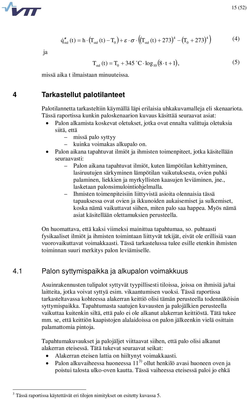 Tässä raportissa kunkin paloskenaarion kuvaus käsittää seuraavat asiat: Palon alkamista koskevat oletukset, jotka ovat ennalta valittuja oletuksia siitä, että missä palo syttyy kuinka voimakas