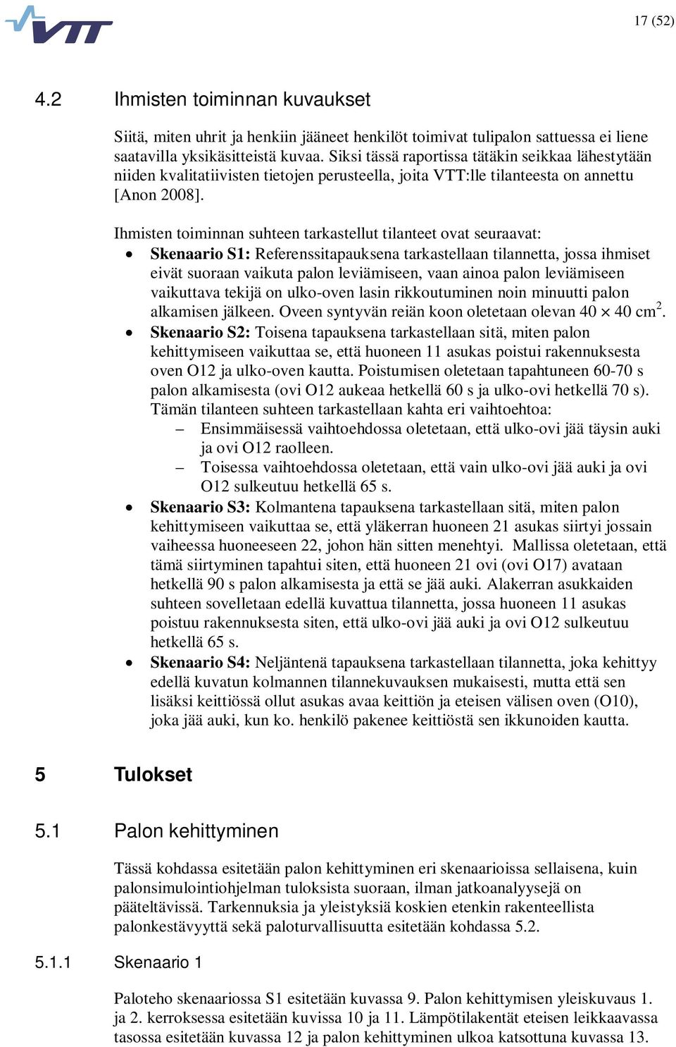 Ihmisten toiminnan suhteen tarkastellut tilanteet ovat seuraavat: Skenaario S1: Referenssitapauksena tarkastellaan tilannetta, jossa ihmiset eivät suoraan vaikuta palon leviämiseen, vaan ainoa palon