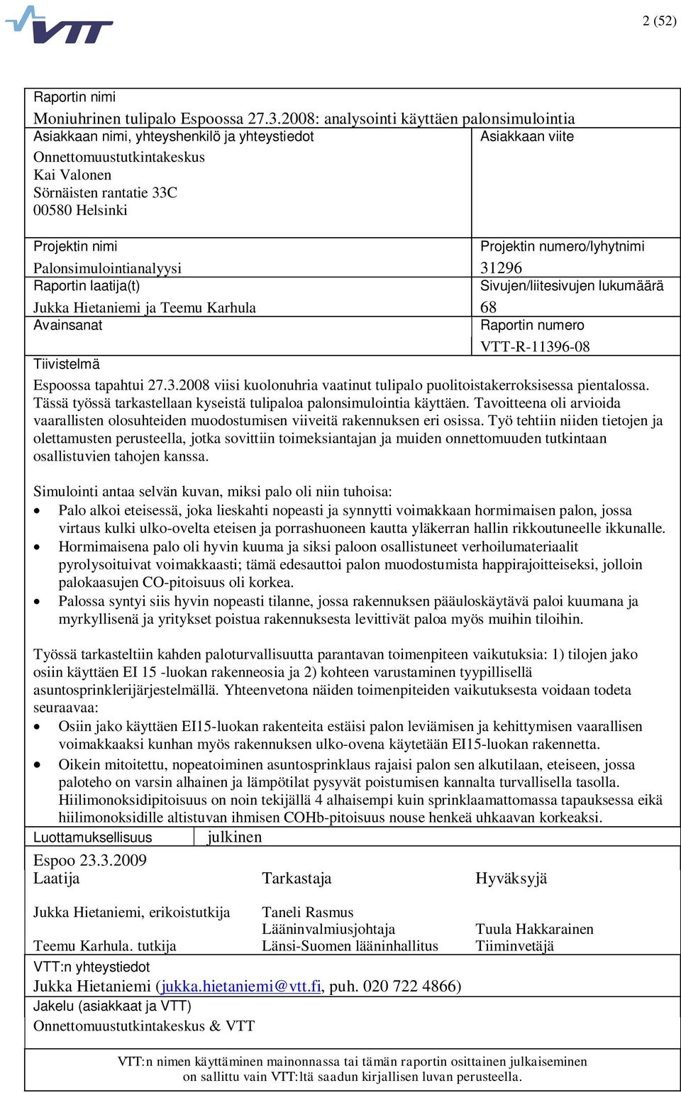 Projektin numero/lyhytnimi Palonsimulointianalyysi 31296 Raportin laatija(t) Sivujen/liitesivujen lukumäärä Jukka Hietaniemi ja Teemu Karhula 68 Avainsanat Raportin numero VTT-R-11396-08 Tiivistelmä