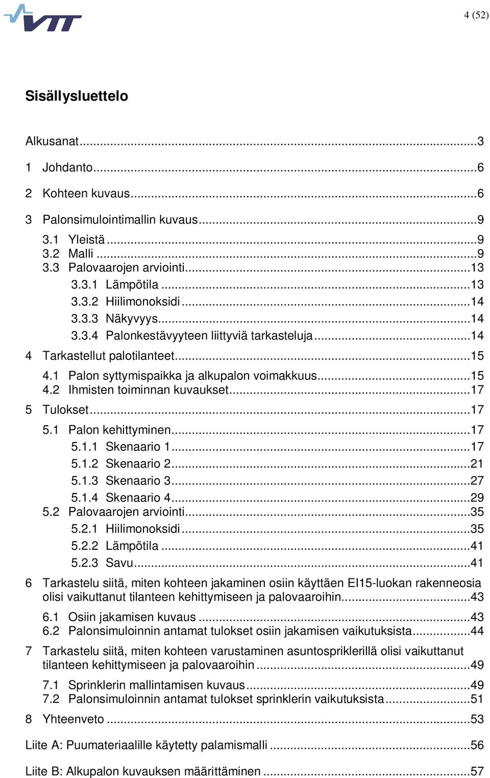 ..17 5 Tulokset...17 5.1 Palon kehittyminen...17 5.1.1 Skenaario 1...17 5.1.2 Skenaario 2...21 5.1.3 Skenaario 3...27 5.1.4 Skenaario 4...29 5.2 Palovaarojen arviointi...35 5.2.1 Hiilimonoksidi...35 5.2.2 Lämpötila.