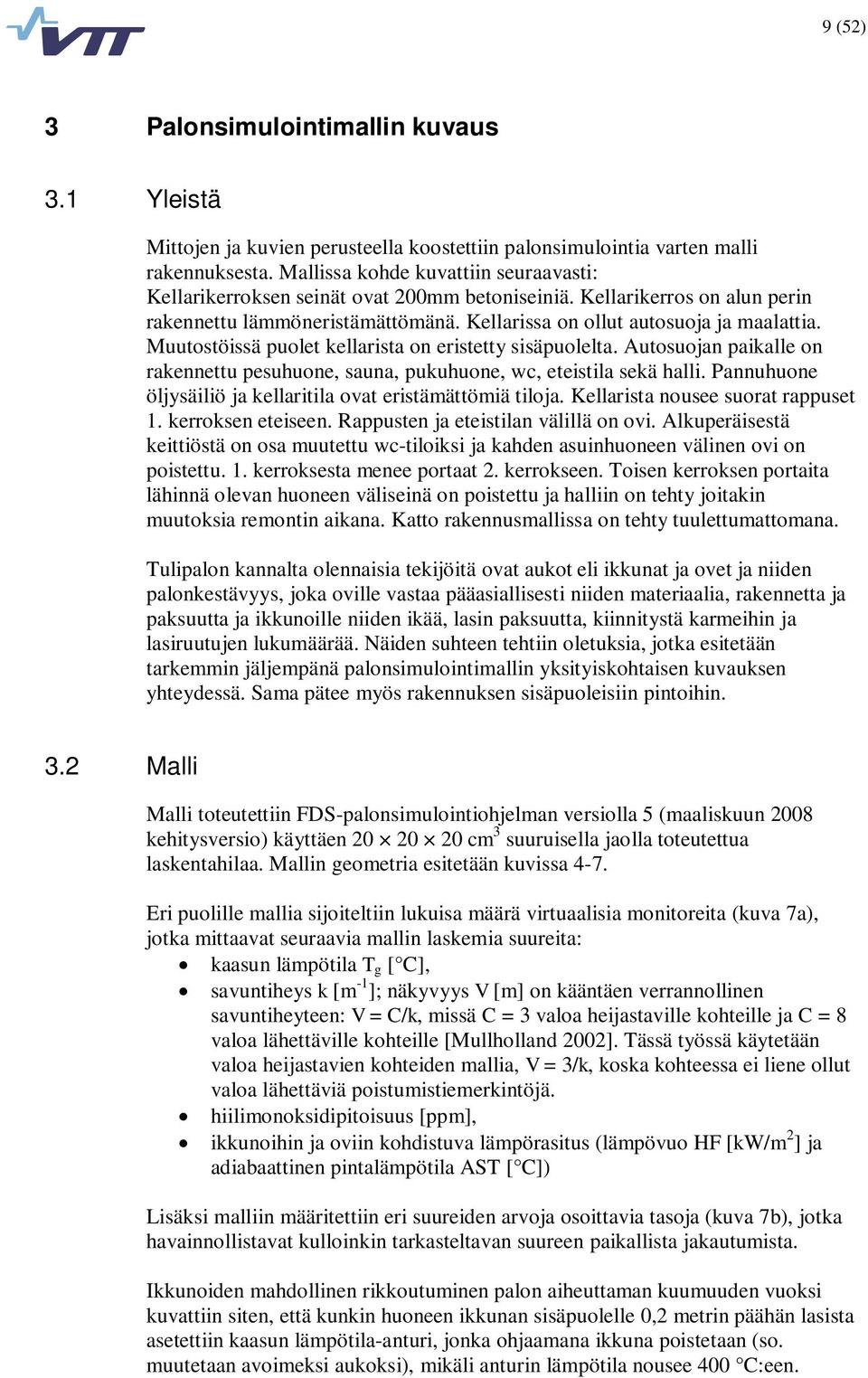 Muutostöissä puolet kellarista on eristetty sisäpuolelta. Autosuojan paikalle on rakennettu pesuhuone, sauna, pukuhuone, wc, eteistila sekä halli.