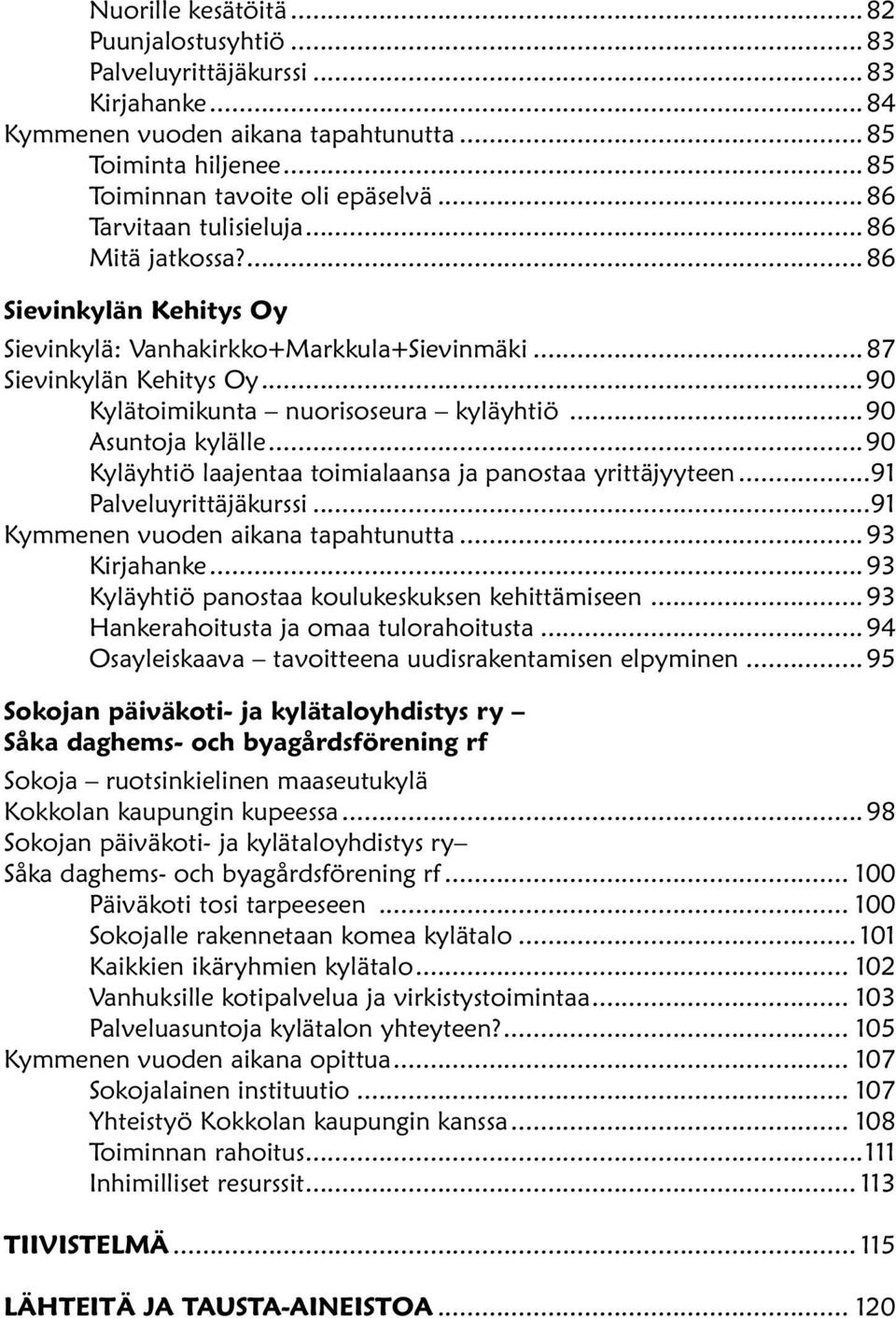 ..90 Asuntoja kylälle...90 Kyläyhtiö laajentaa toimialaansa ja panostaa yrittäjyyteen...91 Palveluyrittäjäkurssi...91 Kymmenen vuoden aikana tapahtunutta...93 Kirjahanke.