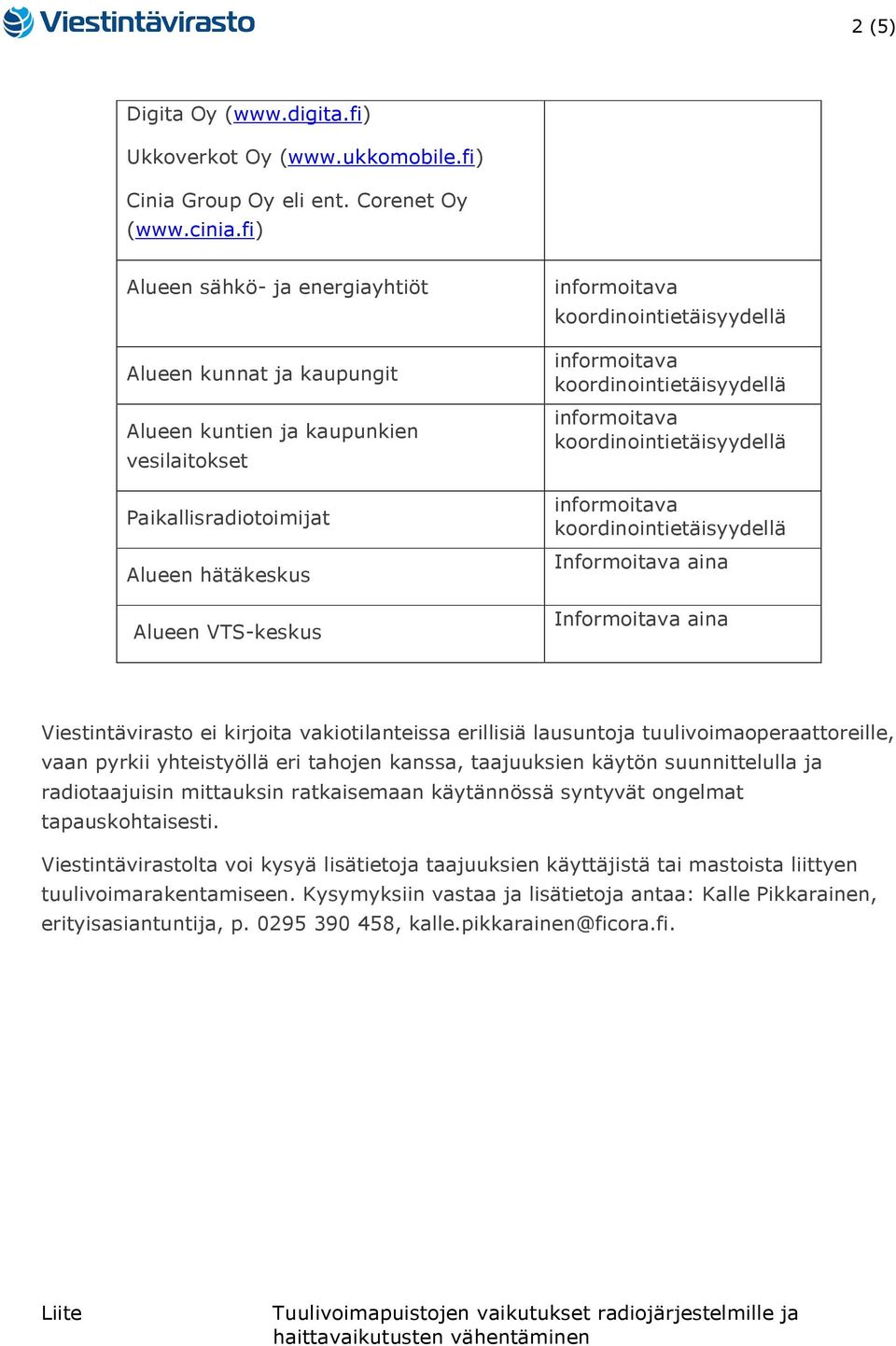 vakiotilanteissa erillisiä lausuntoja tuulivoimaoperaattoreille, vaan pyrkii yhteistyöllä eri tahojen kanssa, taajuuksien käytön suunnittelulla ja radiotaajuisin mittauksin ratkaisemaan käytännössä