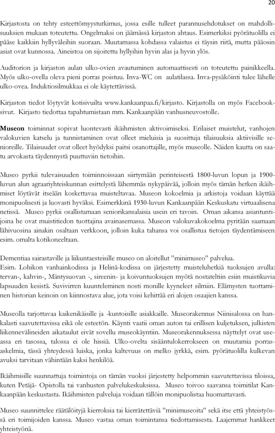 Aineistoa on sijoitettu hyllyihin hyvin alas ja hyvin ylös. Auditorion ja kirjaston aulan ulko-ovien avautuminen automaattisesti on toteutettu painikkeella.