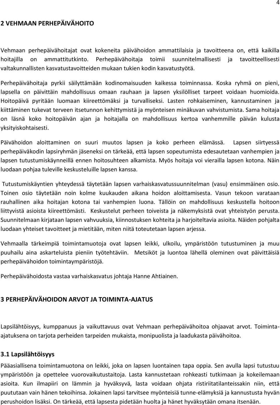 Perhepäivähoitaja pyrkii säilyttämään kodinomaisuuden kaikessa toiminnassa. Koska ryhmä on pieni, lapsella on päivittäin mahdollisuus omaan rauhaan ja lapsen yksilölliset tarpeet voidaan huomioida.