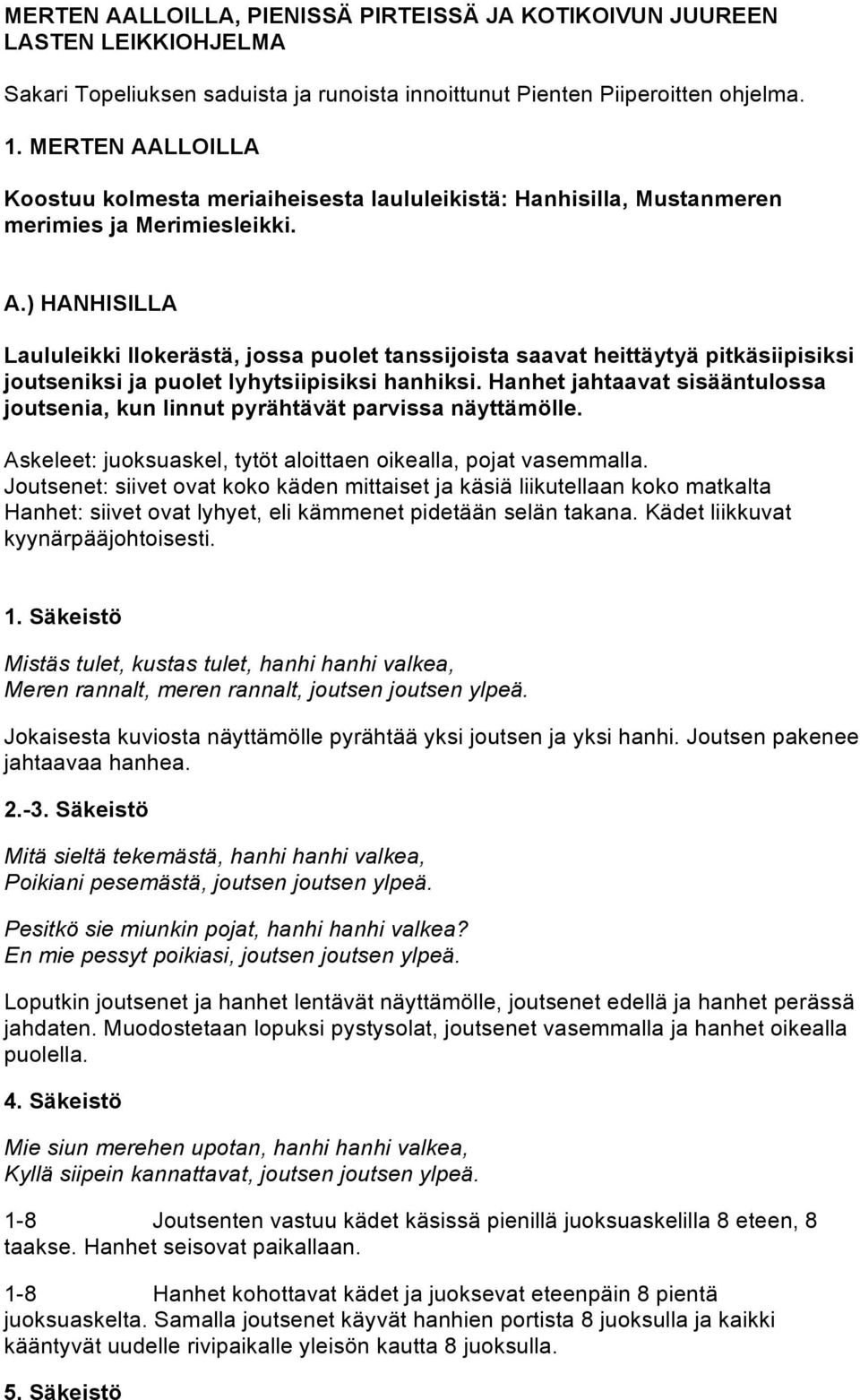 Hanhet jahtaavat sisääntulossa joutsenia, kun linnut pyrähtävät parvissa näyttämölle. Askeleet: juoksuaskel, tytöt aloittaen oikealla, pojat vasemmalla.