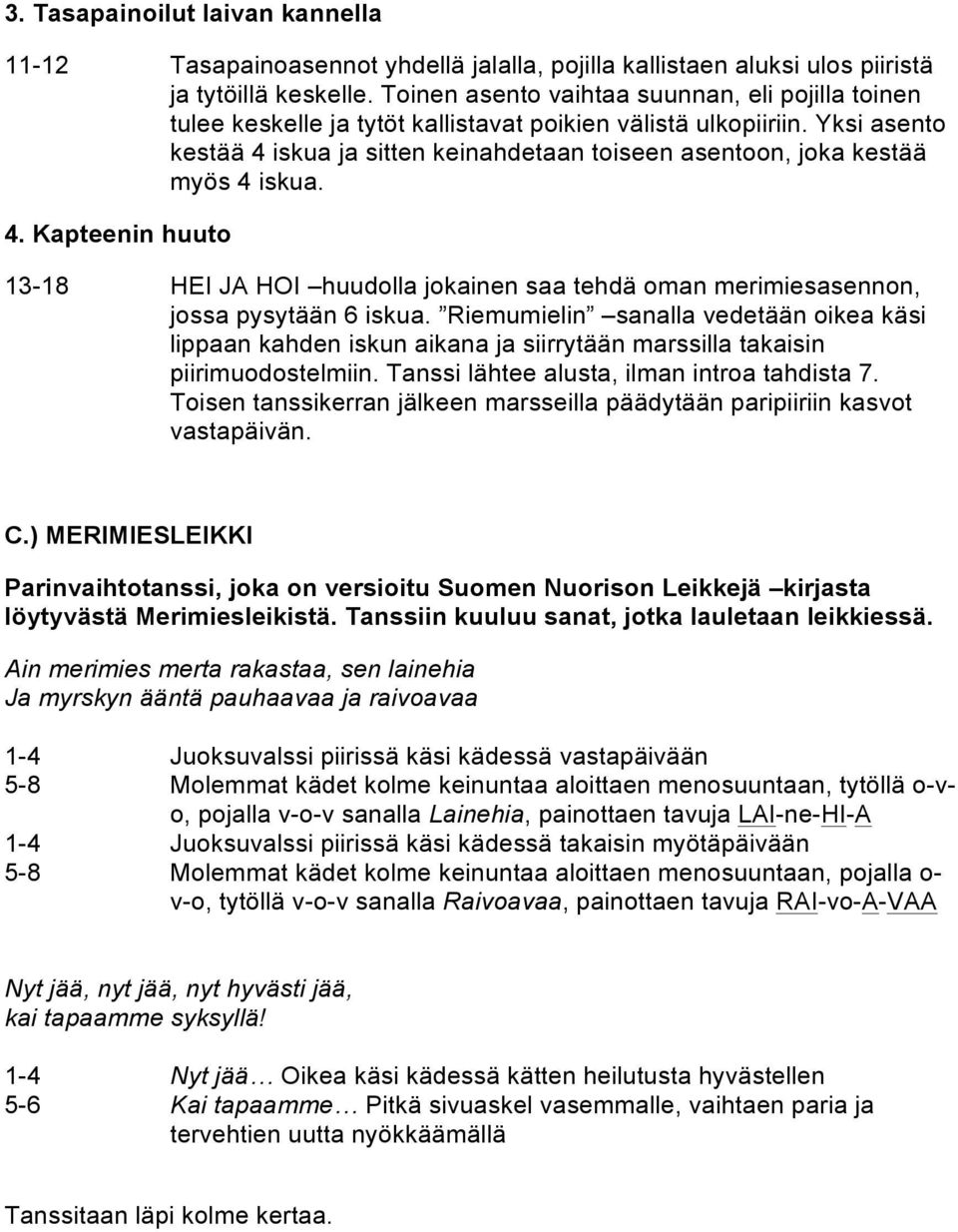 Yksi asento kestää 4 iskua ja sitten keinahdetaan toiseen asentoon, joka kestää myös 4 iskua. 4. Kapteenin huuto 13-18 HEI JA HOI huudolla jokainen saa tehdä oman merimiesasennon, jossa pysytään 6 iskua.