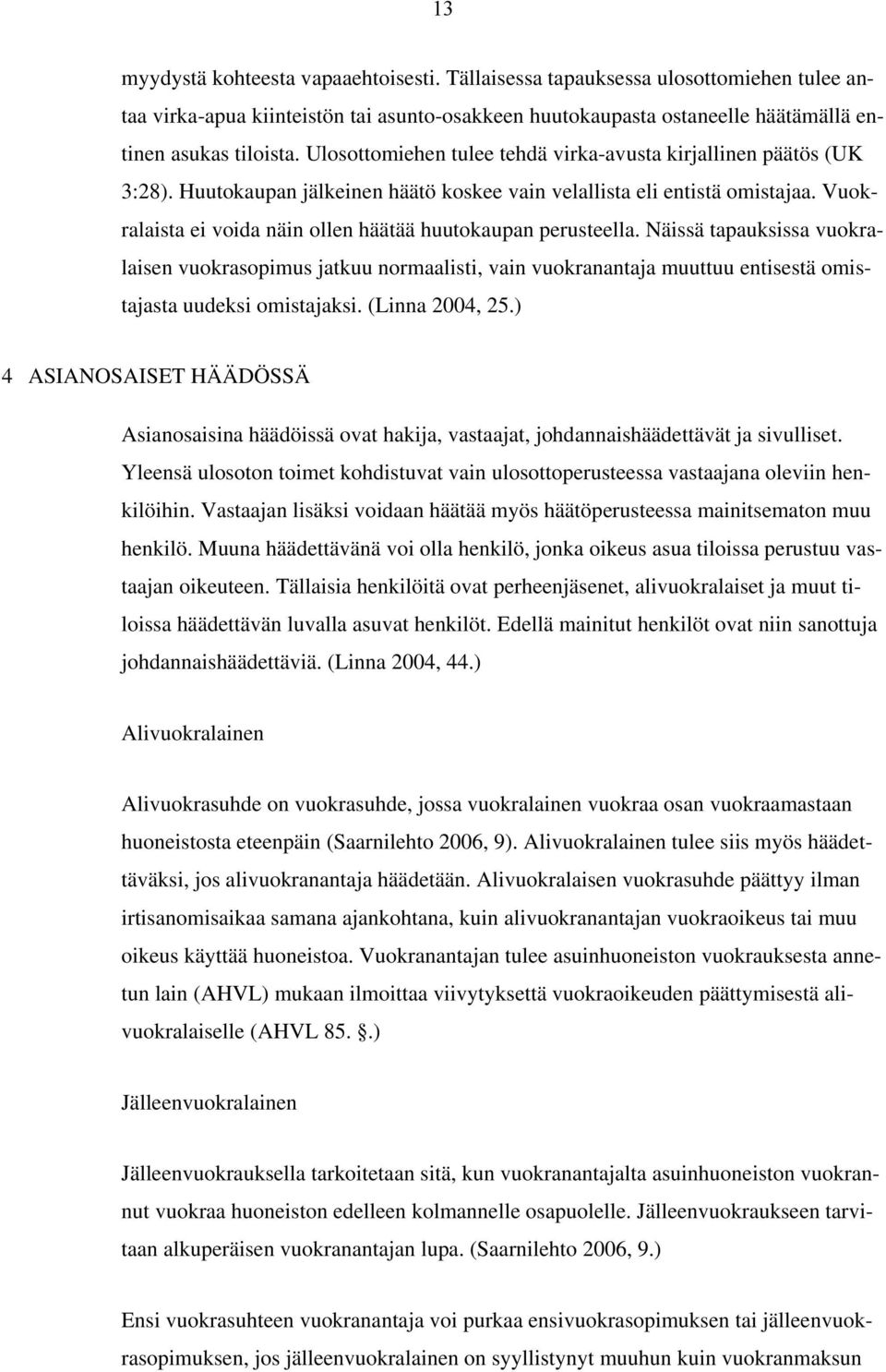 Vuokralaista ei voida näin ollen häätää huutokaupan perusteella. Näissä tapauksissa vuokralaisen vuokrasopimus jatkuu normaalisti, vain vuokranantaja muuttuu entisestä omistajasta uudeksi omistajaksi.