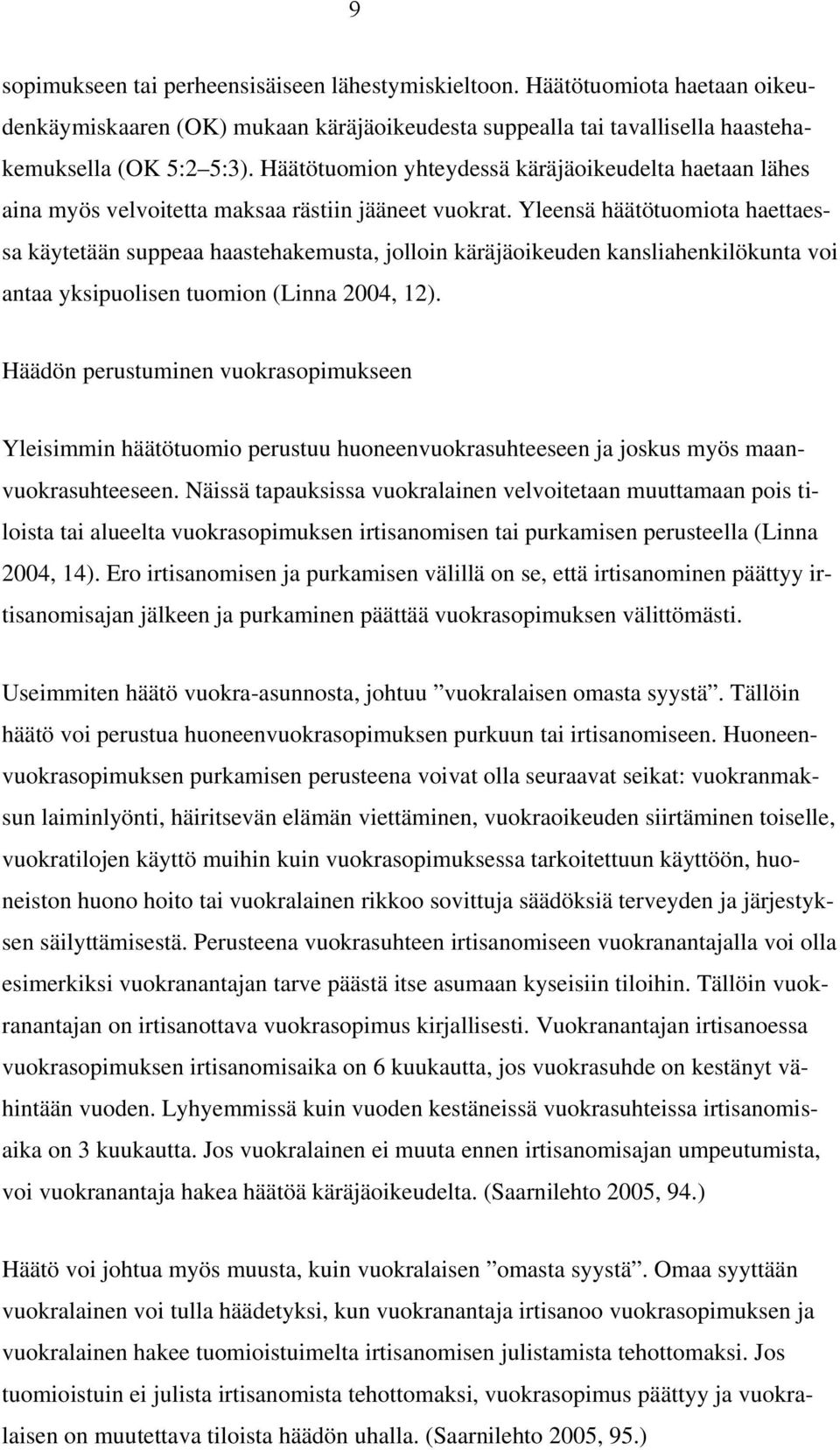 Yleensä häätötuomiota haettaessa käytetään suppeaa haastehakemusta, jolloin käräjäoikeuden kansliahenkilökunta voi antaa yksipuolisen tuomion (Linna 2004, 12).