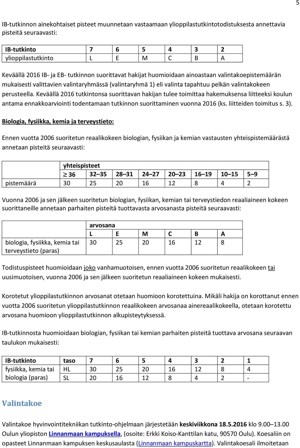 Keväällä 2016 tutkintonsa suorittavan hakijan tulee toimittaa hakemuksensa liitteeksi koulun antama ennakkoarviointi todentamaan tutkinnon suorittaminen vuonna 2016 (ks. liitteiden toimitus s. 3).